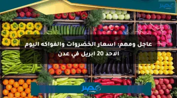 عاجل ومهم: أسعار الخضروات والفواكه اليوم الأحد 20 أبريل في عدن